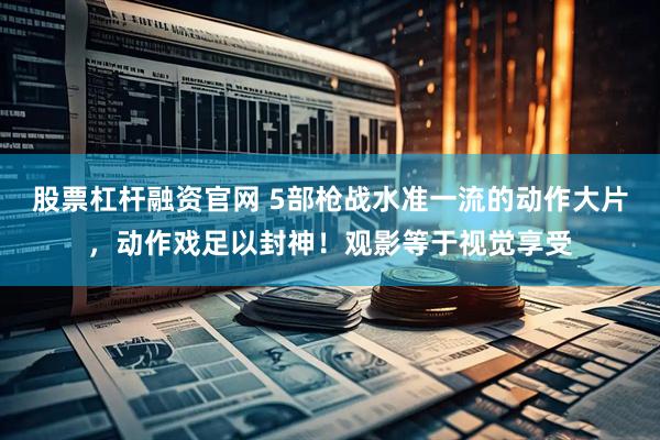 股票杠杆融资官网 5部枪战水准一流的动作大片，动作戏足以封神！观影等于视觉享受